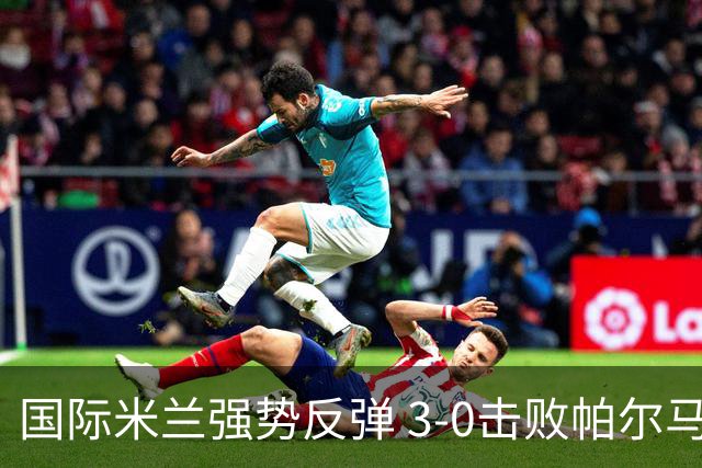 国际米兰强势反弹 3-0击败帕尔马登顶意甲