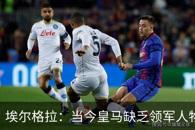 埃尔格拉：当今皇马缺乏领军人物，团队心态各异