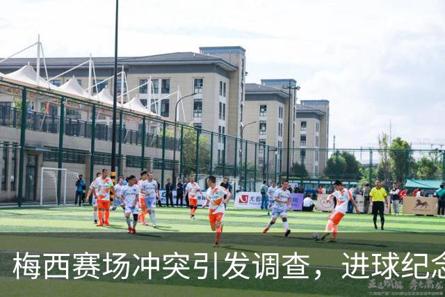 梅西赛场冲突引发调查，进球纪念父亲离世