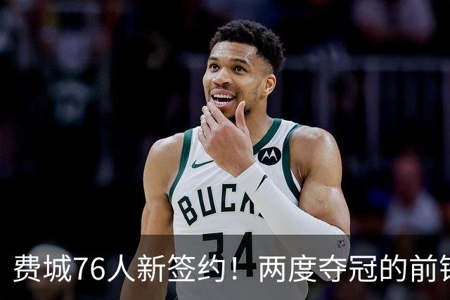 费城76人新签约！两度夺冠的前锋能否迎来新机遇？